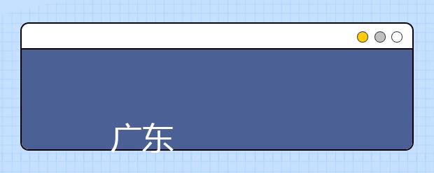 
      广东工业大学2019年夏季普通高考招生章程
  