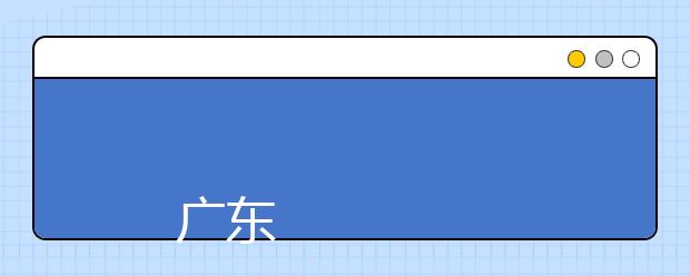广东工贸职业技术学院2019年夏季普通高考招生章程