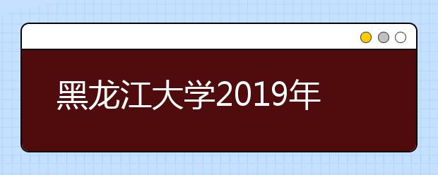 黑龙江大学2019年自主招生简章