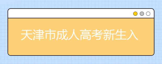 天津市成人高考新生入学政策