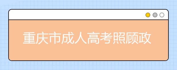 重庆市成人高考照顾政策及考生特征代码