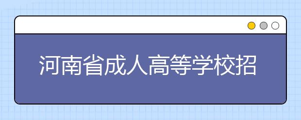 河南省成人高等学校招生录取工作