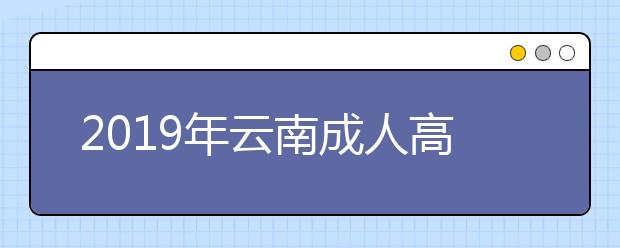 2019年云南成人高考外地户口报名政策正式公布