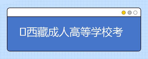 ​西藏成人高等学校考试招生专升本层次  “前置学历”认证事宜