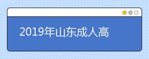 2019年山东成人高考网上报名开始了！