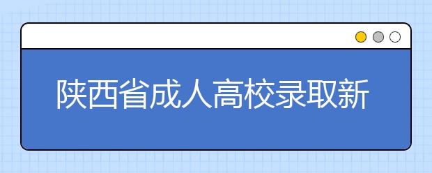 陕西省成人高校录取新生入学登记表