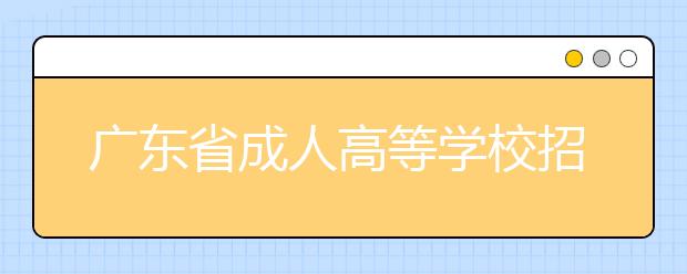 广东省成人高等学校招生计划安排