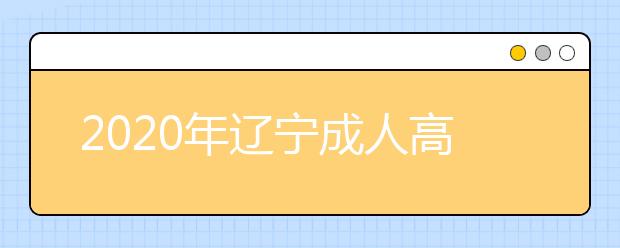 2020年辽宁成人高考指导报名入口（点击报名）