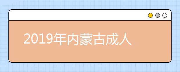 2019年内蒙古成人高考具体流程