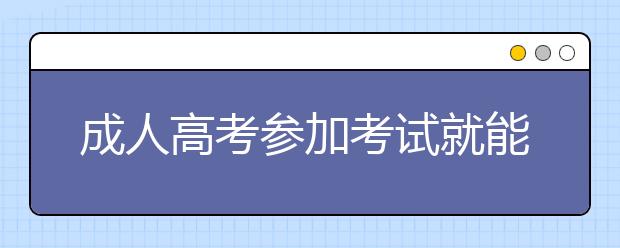 成人高考参加考试就能被录取吗