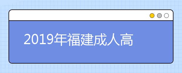 2019年福建成人高考学费怎么交?多少钱?