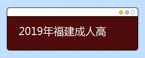 2019年福建成人高考什么时候考试