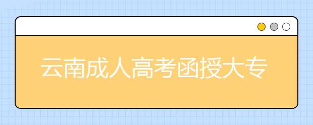 云南成人高考函授大专学历国家承认吗