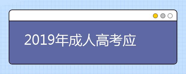 2019年成人高考应该如何选择专业?选专业时有哪些注意事项呢?