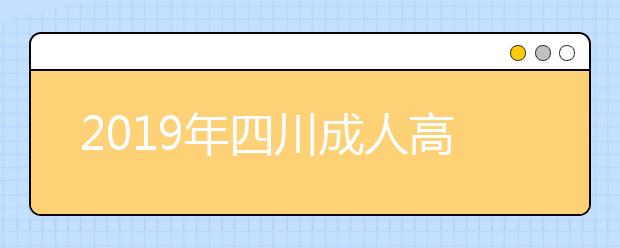 2019年四川成人高考准考证打印入口