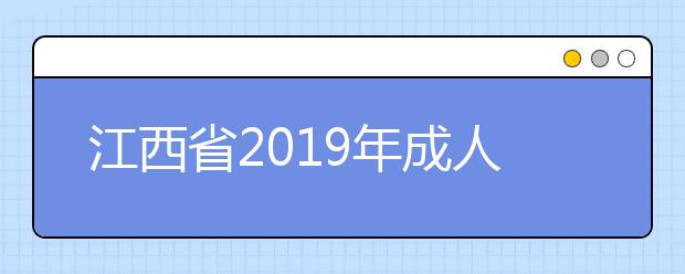 江西省2019年成人高校招生网上录取征集志愿(高中起点升专科层次)说明