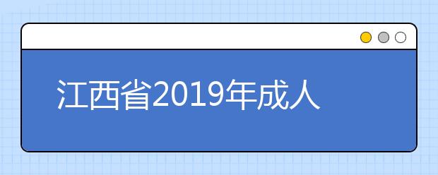 江西省2019年成人高校招生网上录取征集志愿(高中起点升本科层次)说明