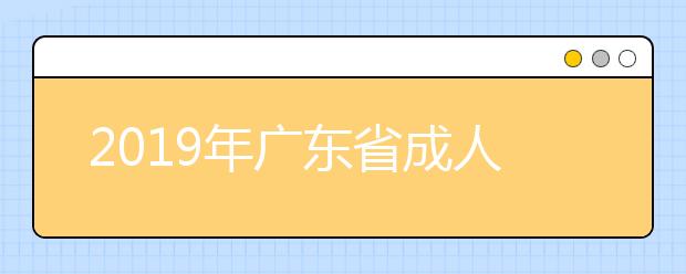 2019年广东省成人高校高起专非脱产录取12月8日开始投档