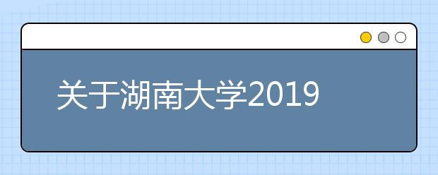 关于湖南大学2019年成人高考招生录取工作相关情况的通知