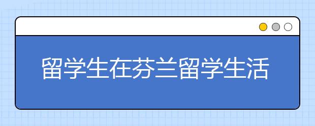 留学生在芬兰留学生活都是怎样的