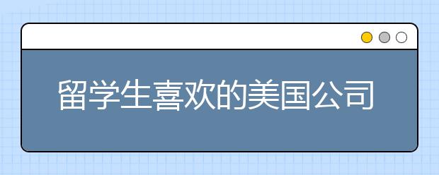 留学生喜欢的美国公司排名TOP10