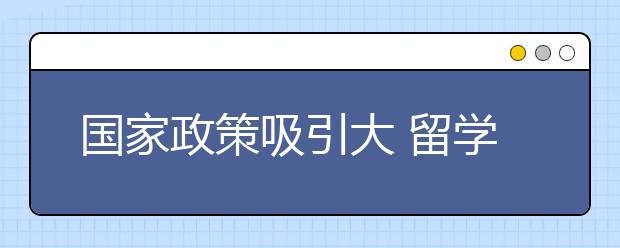 国家政策吸引大 留学回国人数创新高