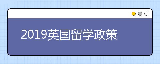 2019英国留学政策重点变化