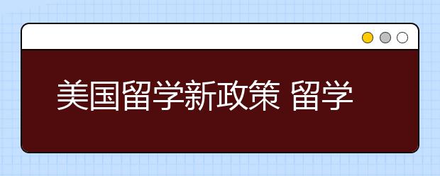 美国留学新政策 留学生学者逾期滞留为非法