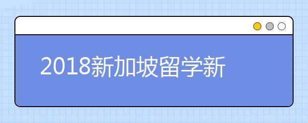 2018新加坡留学新政策有哪些