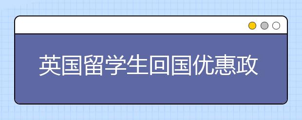 英国留学生回国优惠政策一览表