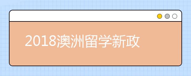 2018澳洲留学新政策解析