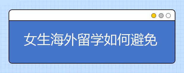 女生海外留学如何避免性侵的毒害