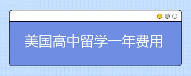 美国高中留学一年费用大概多少钱？