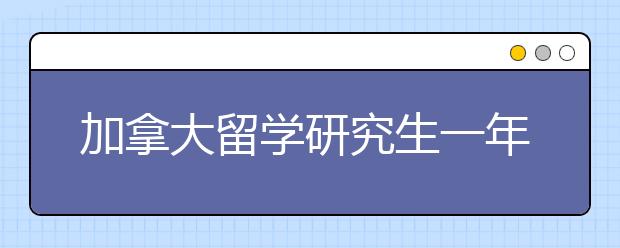 加拿大留学研究生一年费用