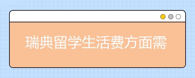 瑞典留学生活费方面需要多少钱？