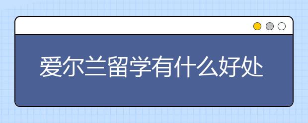 爱尔兰留学有什么好处呢？