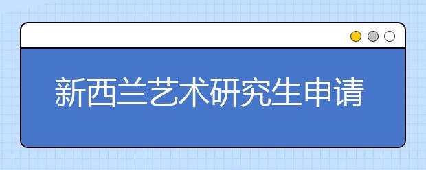 新西兰艺术研究生申请要求 不同阶段新西兰艺术留学要求