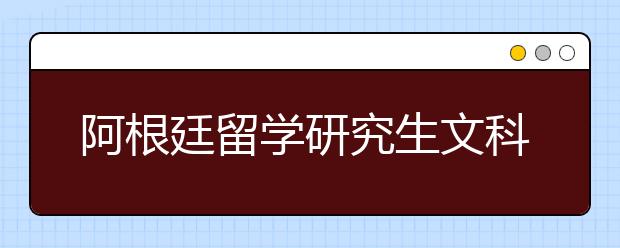 阿根廷留学研究生文科专业申请须知