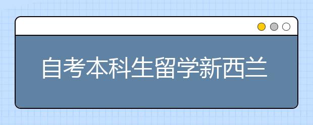 自考本科生留学新西兰研究生条件