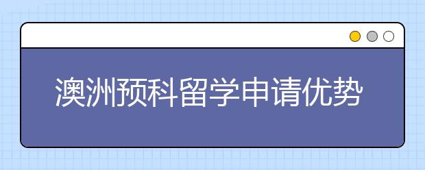 澳洲预科留学申请优势 留学生为什么要读预科