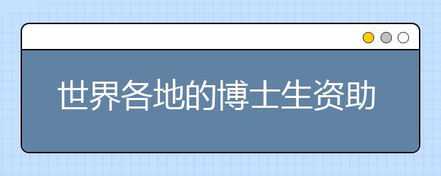 世界各地的博士生资助都有哪些?