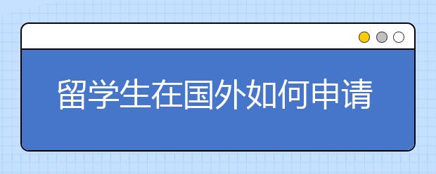 留学生在国外如何申请奖学金、学生工作和贷款?