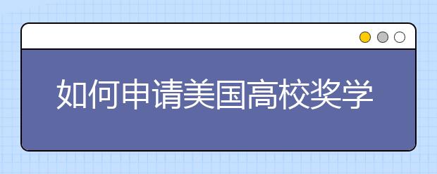 如何申请美国高校奖学金?