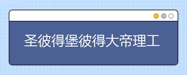 圣彼得堡彼得大帝理工学院的留学详解