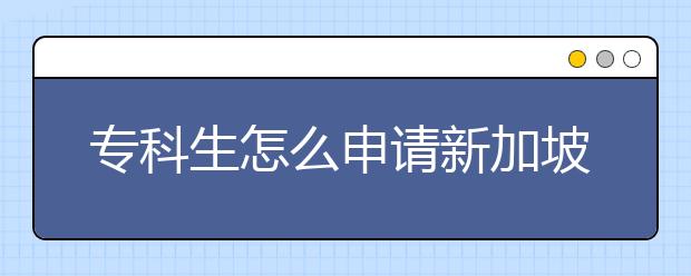 专科生怎么申请新加坡的本科留学