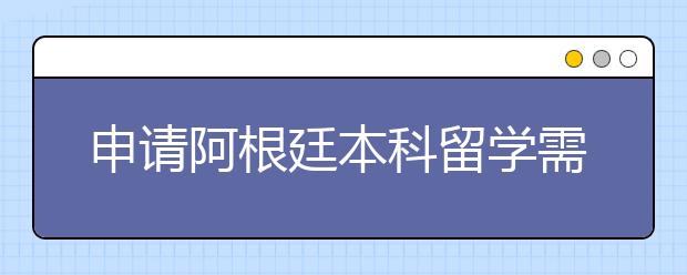 申请阿根廷本科留学需要哪些材料？