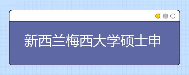 新西兰梅西大学硕士申请时间