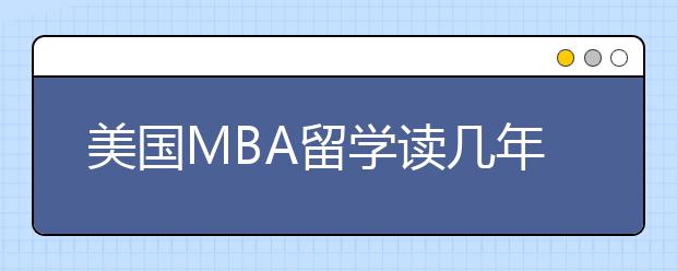 美国MBA留学读几年比较合适