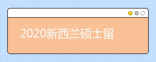 2020新西兰硕士留学申请要求一览 自费去新西兰读研要准备多少钱