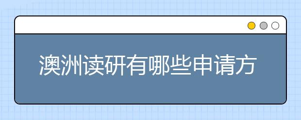 澳洲读研有哪些申请方式